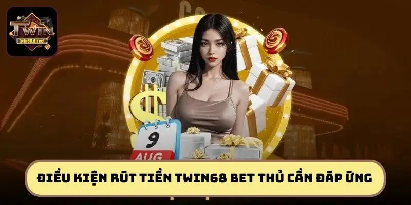 Rút Tiền TWIN68 - Hướng Dẫn Chi Tiết Nhanh Chóng, An Toàn 1 Điều kiện rút tiền TWIN68 bet thủ cần đáp ứng