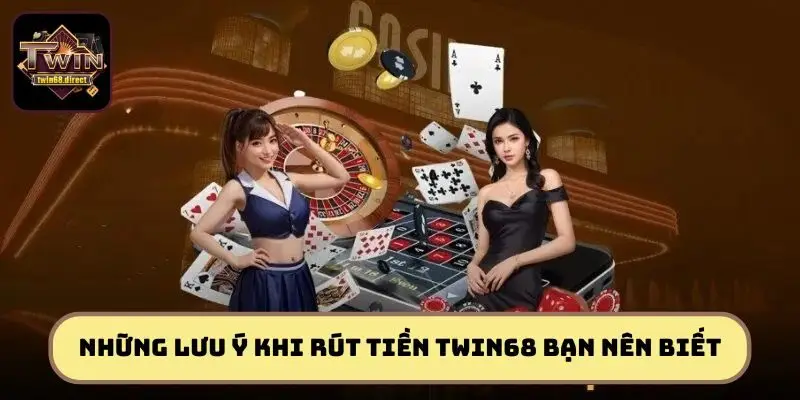 Rút Tiền TWIN68 - Hướng Dẫn Chi Tiết Nhanh Chóng, An Toàn 2 Những lưu ý khi rút tiền TWIN68 bạn nên biết